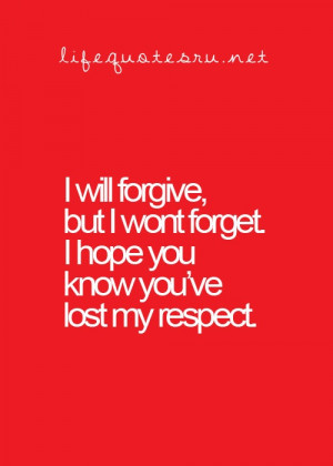 will forgive, but i won't forget. i hope you know you've lost my ...