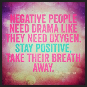 Negative people need drama like they need oxygen. Stay positive. Take ...