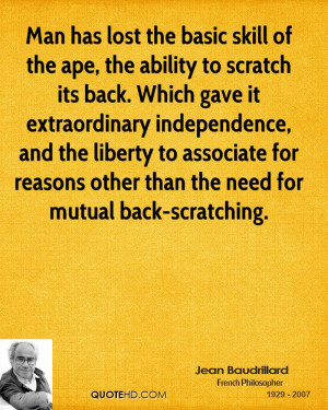 Man has lost the basic skill of the ape, the ability to scratch its ...
