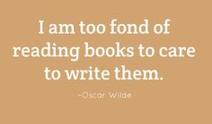 am too fond of reading books to care to write them. – Oscar Wilde