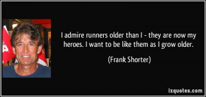 admire runners older than I - they are now my heroes. I want to be ...