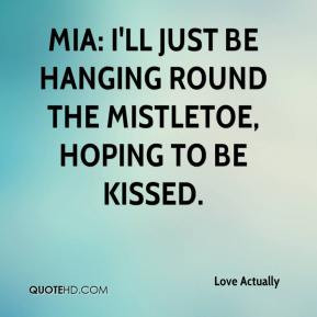 Mia: I'll just be hanging round the mistletoe, hoping to be kissed ...