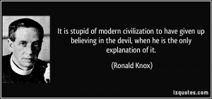 It is stupid of modern civilization to have given up believing in the ...