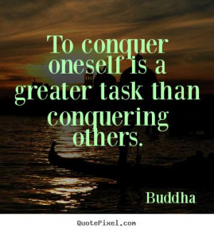 Buddha Quotes - To conquer oneself is a greater task than conquering ...