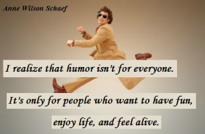 ... who want to have fun, enjoy life, and feel alive. (Anne Wilson Schaef