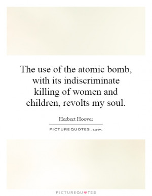 The use of the atomic bomb, with its indiscriminate killing of women ...
