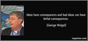 Ideas have consequences and bad ideas can have lethal consequences ...