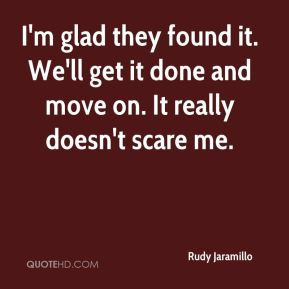 Rudy Jaramillo - I'm glad they found it. We'll get it done and move on ...