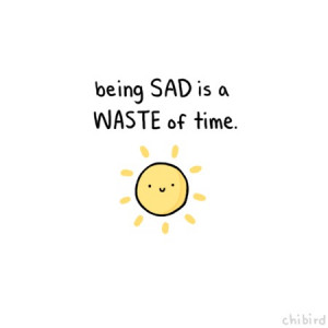 being sad is a waste of time