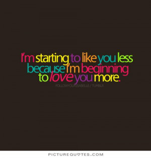 ... like you less because I'm beginning to love you more. Picture Quote #1