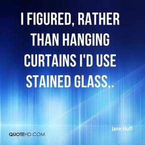 ... Huff - I figured, rather than hanging curtains I'd use stained glass