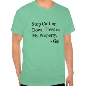 Stop Cutting Down Trees on My Property! Tshirts