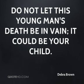 ... Do not let this young man's death be in vain; it could be your child