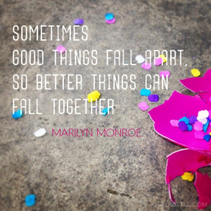 ... quote: “Sometimes good things fall apart, so better things can fall