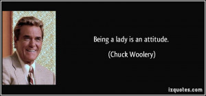 Being a lady is an attitude. - Chuck Woolery