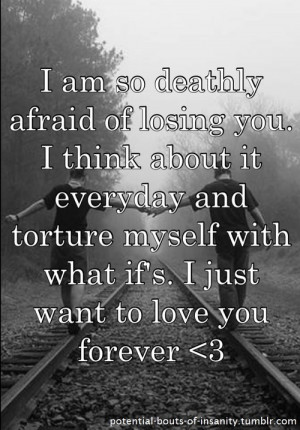am deathly afraid of losing you....Life Quotes, I'M Scared To Lose You ...