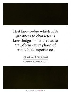 That knowledge which adds greatness to character is knowledge so ...