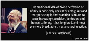 ... evermore breed, atheism as a natural reaction. - Charles Hartshorne