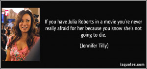 If you have Julia Roberts in a movie you're never really afraid for ...