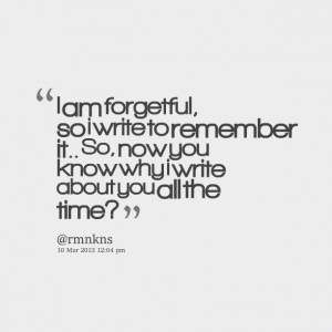 Quotes Picture: i am forgetful, so i write to remember it so, now you ...