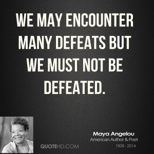 ... -angelou-maya-angelou-we-may-encounter-many-defeats-but-we-must