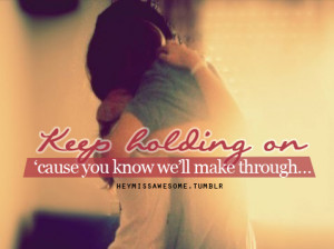 Keep Holding On Cause You Know We’ll Make Through: Quote About Keep ...