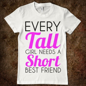 tall girl quotes | EVERY TALL GIRL NEEDS A SHORT BEST FRIEND ...