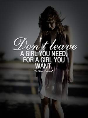 Girlfriend Quotes - Don't leave a girl you need