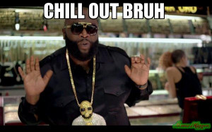 chill out bruh - Rick Ross meme