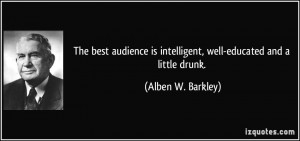 The best audience is intelligent, well-educated and a little drunk ...