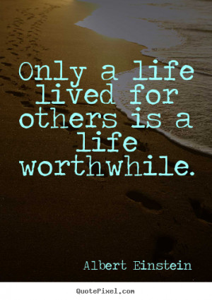 ... quotes about life - Only a life lived for others is a life worthwhile