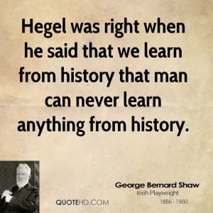 Hegel was right when he said that we learn from history that man can ...