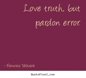 Quotes about love - Love truth, but pardon error.