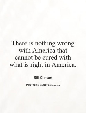 is nothing wrong with America that cannot be cured with what is right ...