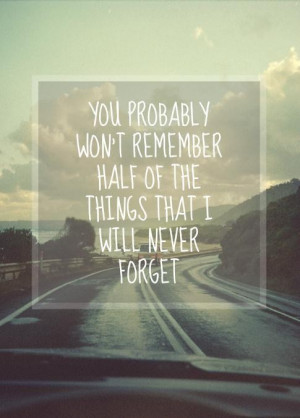 ... wont remember half of the things that i will never forget love quote
