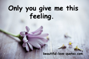 Only you can give me this feeling……..