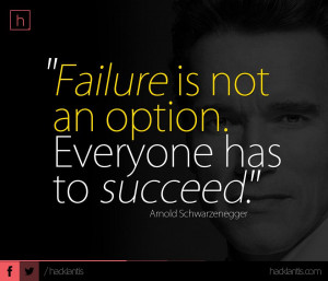failure is not an option everyone has to succeed arnold schwarzenegger