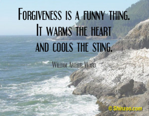 Forgiveness is a funny thing. It warms the heart and cools the sting ...