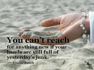 ... new if your hands are still full of yesterday’s junk. Louise Smith