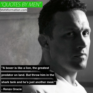 ... him in the shark tank and he’s just another meal.” - Renzo Gracie