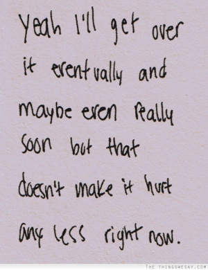 ... maybe even really soon but that doesn't make it hurt any less right