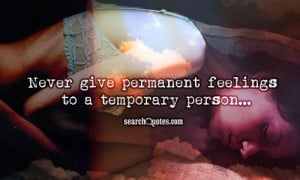 Never give permanent feelings to a temporary person...