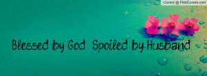 Blessed by God - Spoiled by Husband Profile Facebook Covers