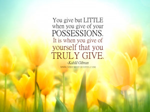 when you give of your possessions. It is when you give of yourself ...