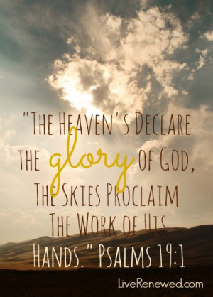 ... glory of God; the skies proclaim the work of his hands.” Psalm 19:1