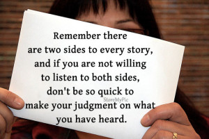 Remember there are two sides to every story, and if you are not ...