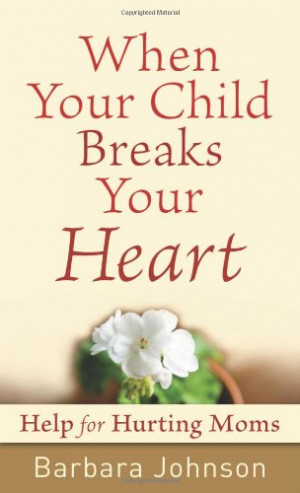 When Your Child Breaks Your Heart: Help for Hurting Moms