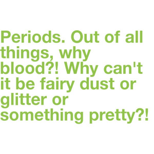 Periods. Out of all things, why blood?! Why can't it be fairy dust or ...