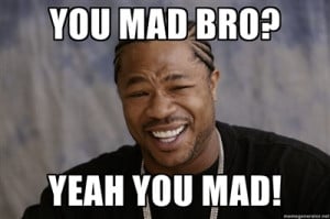 You mad bro? - Click picture to see full size