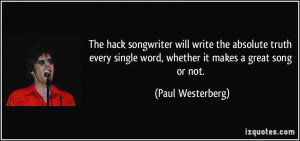 The hack songwriter will write the absolute truth every single word ...